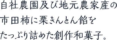 自社農園及び地元農家産の市田柿に栗きんとん餡をたっぷり詰めた創作和菓子。